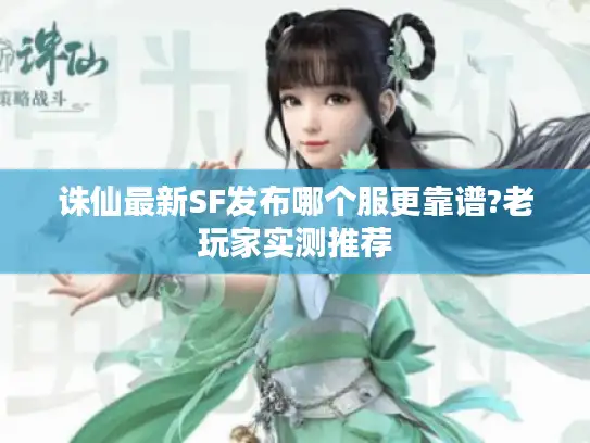 诛仙最新SF发布哪个服更靠谱?老玩家实测推荐 诛仙最新SF发布哪个服更靠谱?老玩家实测推荐