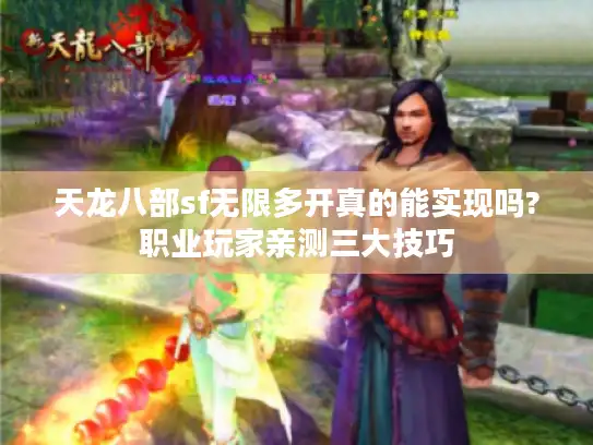天龙八部sf无限多开真的能实现吗?职业玩家亲测三大技巧 天龙八部sf无限多开真的能实现吗?职业玩家亲测三大技巧