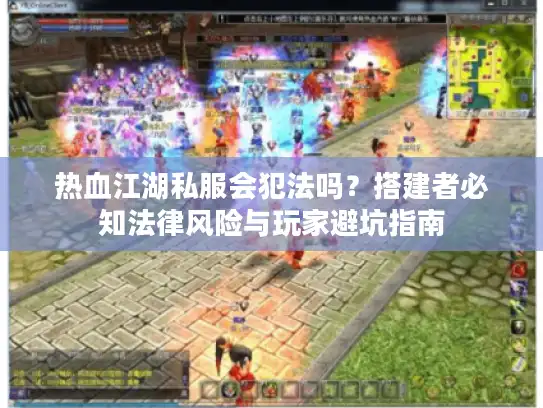 热血江湖私服会犯法吗?搭建者必知法律风险与玩家避坑指南 热血江湖私服会犯法吗?搭建者必知法律风险与玩家避坑指南