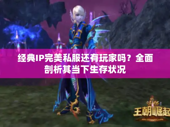 经典IP完美私服还有玩家吗?全面剖析其当下生存状况 经典IP完美私服还有玩家吗?全面剖析其当下生存状况