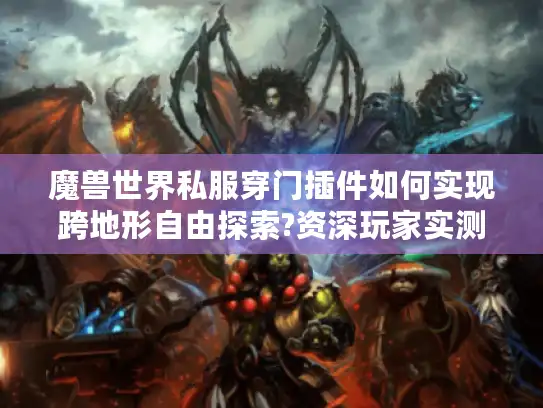 魔兽世界私服穿门插件如何实现跨地形自由探索?资深玩家实测指南