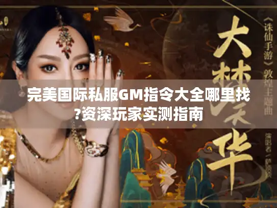 完美国际私服GM指令大全哪里找?资深玩家实测指南 完美国际私服GM指令大全哪里找?资深玩家实测指南