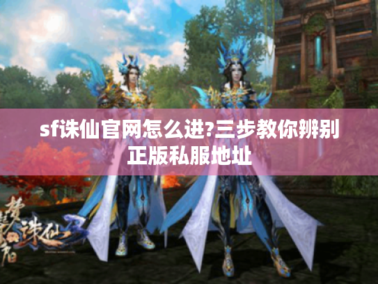 sf诛仙官网怎么进?三步教你辨别正版私服地址 sf诛仙官网怎么进?三步教你辨别正版私服地址