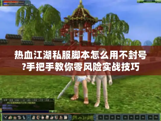 热血江湖私服脚本怎么用不封号?手把手教你零风险实战技巧
