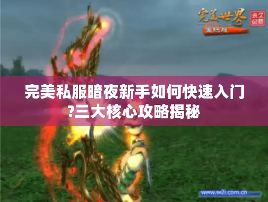 完美私服暗夜新手如何快速入门?三大核心攻略揭秘