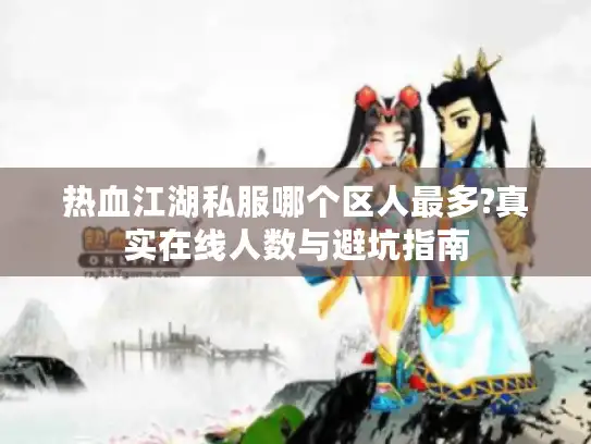 热血江湖私服哪个区人最多?真实在线人数与避坑指南