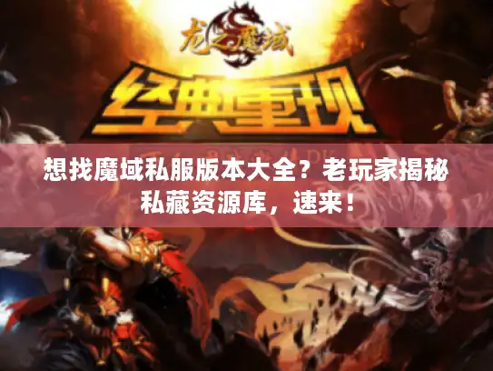 想找魔域私服版本大全？老玩家揭秘私藏资源库，速来！