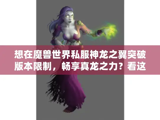想在魔兽世界私服神龙之翼突破版本限制，畅享真龙之力？看这里！
