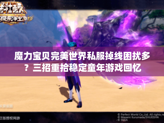 魔力宝贝完美世界私服掉线困扰多?三招重拾稳定童年游戏回忆 魔力宝贝完美世界私服掉线困扰多?三招重拾稳定童年游戏回忆