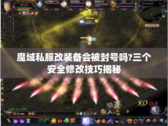 魔域私服改装备会被封号吗?三个安全修改技巧揭秘