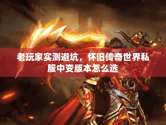 老玩家实测避坑，怀旧传奇世界私服中变版本怎么选