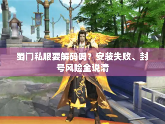 蜀门私服要解码吗？安装失败、封号风险全说清
