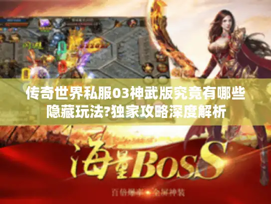 传奇世界私服03神武版究竟有哪些隐藏玩法?独家攻略深度解析