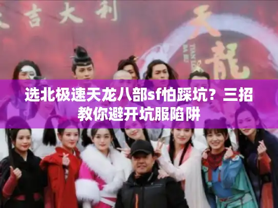 选北极速天龙八部sf怕踩坑?三招教你避开坑服陷阱 选北极速天龙八部sf怕踩坑?三招教你避开坑服陷阱