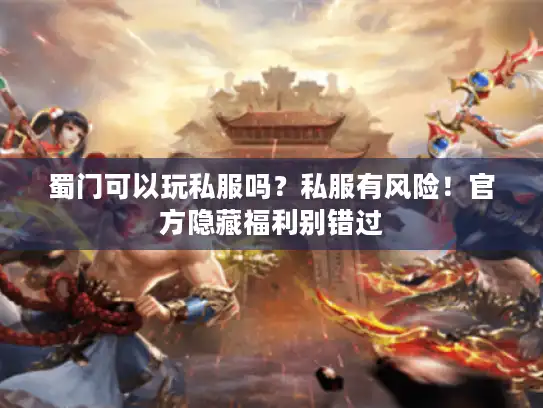 蜀门可以玩私服吗?私服有风险!官方隐藏福利别错过 蜀门可以玩私服吗?私服有风险!官方隐藏福利别错过
