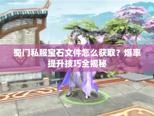 蜀门私服宝石文件怎么获取？爆率提升技巧全揭秘