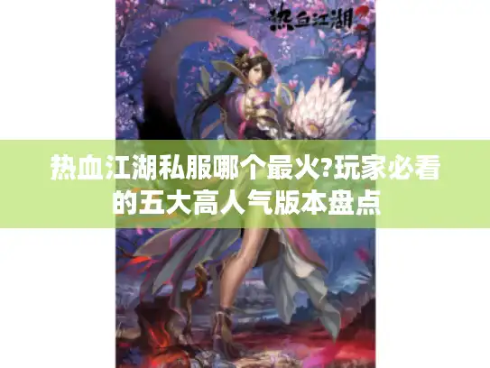 热血江湖私服哪个最火?玩家必看的五大高人气版本盘点 热血江湖私服哪个最火?玩家必看的五大高人气版本盘点