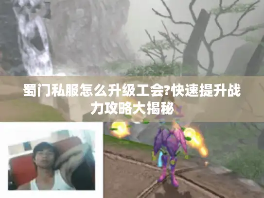 蜀门私服怎么升级工会?快速提升战力攻略大揭秘 蜀门私服怎么升级工会?快速提升战力攻略大揭秘