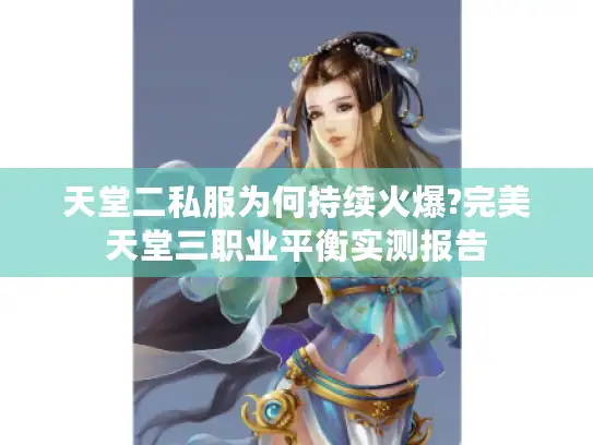 天堂二私服为何持续火爆?完美天堂三职业平衡实测报告
