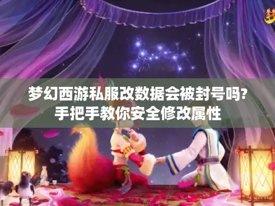 梦幻西游私服改数据会被封号吗?手把手教你安全修改属性