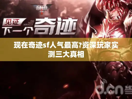 现在奇迹sf人气最高?资深玩家实测三大真相