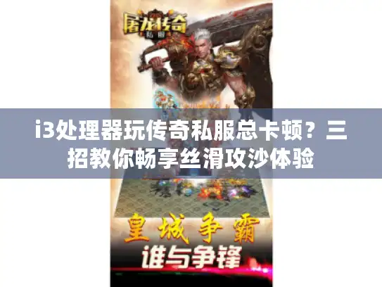 i3处理器玩传奇私服总卡顿?三招教你畅享丝滑攻沙体验 i3处理器玩传奇私服总卡顿?三招教你畅享丝滑攻沙体验