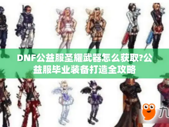 DNF公益服圣耀武器怎么获取?公益服毕业装备打造全攻略
