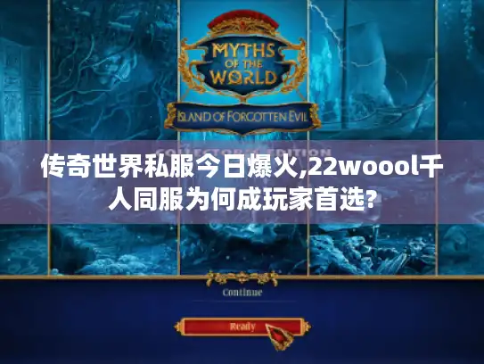 传奇世界私服今日爆火,22woool千人同服为何成玩家首选?