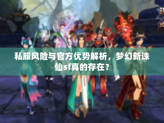 私服风险与官方优势解析,梦幻新诛仙sf真的存在? 私服风险与官方优势解析,梦幻新诛仙sf真的存在?