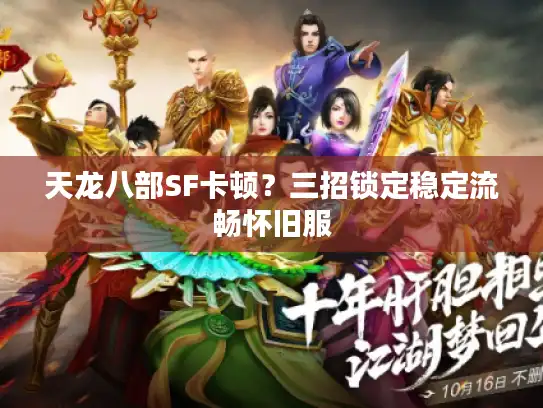 天龙八部SF卡顿？三招锁定稳定流畅怀旧服