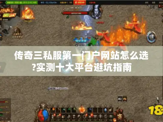 传奇三私服第一门户网站怎么选?实测十大平台避坑指南