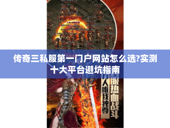 传奇三私服第一门户网站怎么选?实测十大平台避坑指南