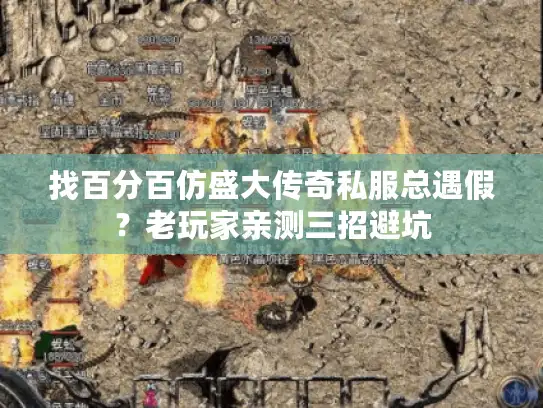 找百分百仿盛大传奇私服总遇假？老玩家亲测三招避坑