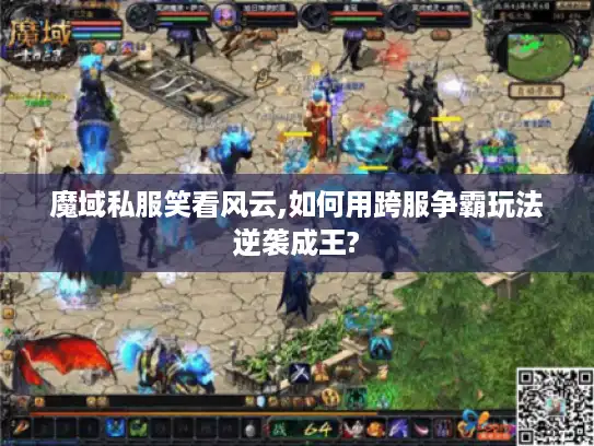 魔域私服笑看风云,如何用跨服争霸玩法逆袭成王?