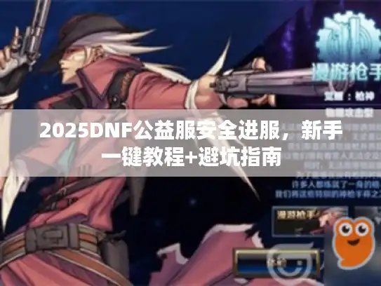2025DNF公益服安全进服，新手一键教程+避坑指南