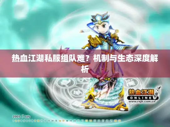 热血江湖私服组队难？机制与生态深度解析