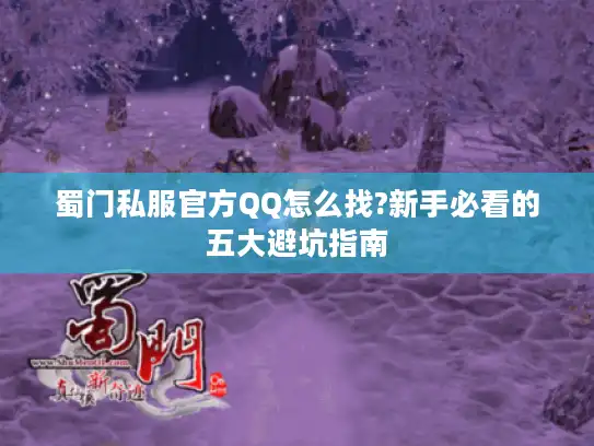 蜀门私服官方QQ怎么找?新手必看的五大避坑指南