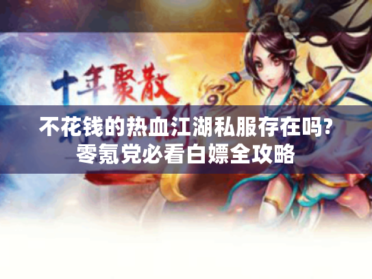 不花钱的热血江湖私服存在吗?零氪党必看白嫖全攻略