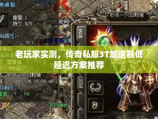 老玩家实测,传奇私服3T加速器低延迟方案推荐 老玩家实测,传奇私服3T加速器低延迟方案推荐