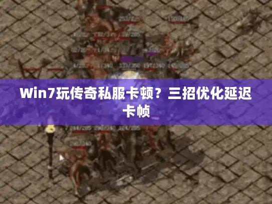 Win7玩传奇私服卡顿？三招优化延迟卡帧