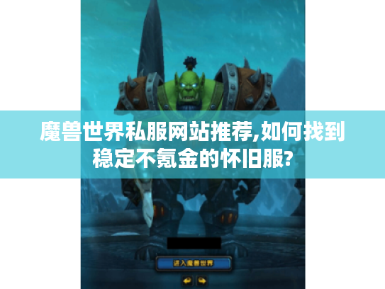 魔兽世界私服网站推荐,如何找到稳定不氪金的怀旧服? 魔兽世界私服网站推荐,如何找到稳定不氪金的怀旧服?