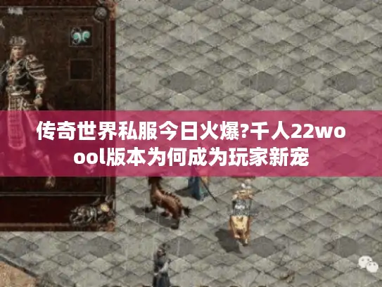 传奇世界私服今日火爆?千人22woool版本为何成为玩家新宠 传奇世界私服今日火爆?千人22woool版本为何成为玩家新宠