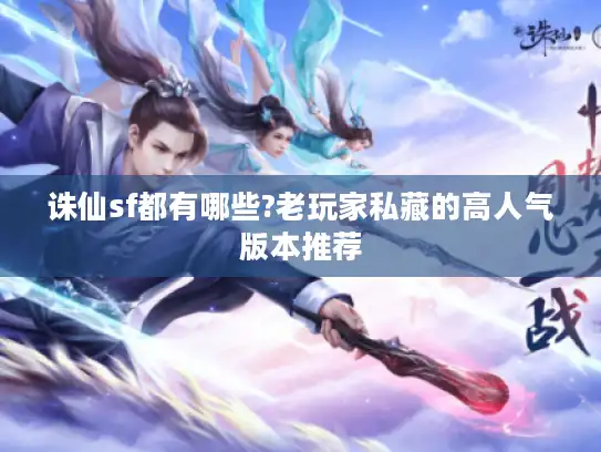 诛仙sf都有哪些?老玩家私藏的高人气版本推荐