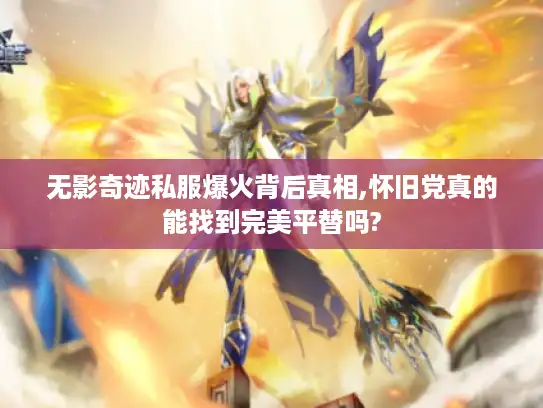 无影奇迹私服爆火背后真相,怀旧党真的能找到完美平替吗?