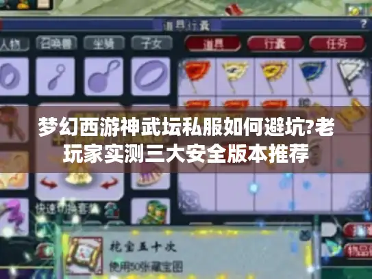 梦幻西游神武坛私服如何避坑?老玩家实测三大安全版本推荐