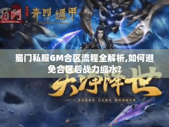 蜀门私服GM合区流程全解析,如何避免合区后战力缩水?