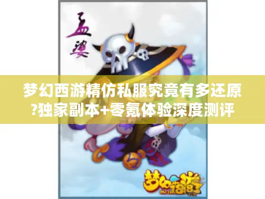梦幻西游精仿私服究竟有多还原?独家副本+零氪体验深度测评