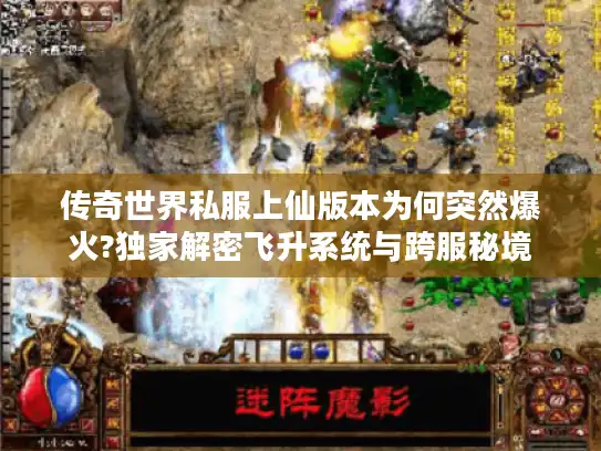 传奇世界私服上仙版本为何突然爆火?独家解密飞升系统与跨服秘境