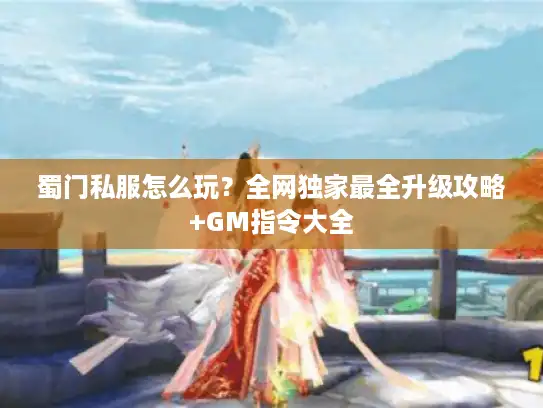 蜀门私服怎么玩？全网独家最全升级攻略+GM指令大全