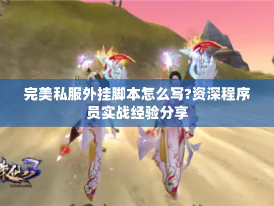 完美私服外挂脚本怎么写?资深程序员实战经验分享